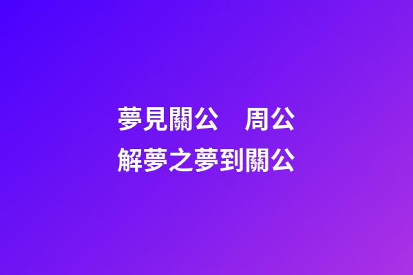 夢見關公　周公解夢之夢到關公